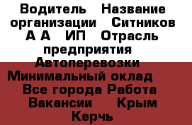 Водитель › Название организации ­ Ситников А.А., ИП › Отрасль предприятия ­ Автоперевозки › Минимальный оклад ­ 1 - Все города Работа » Вакансии   . Крым,Керчь